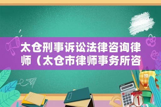 太倉刑事訴訟法律咨詢律師（太倉市律師事務(wù)所咨詢電話）