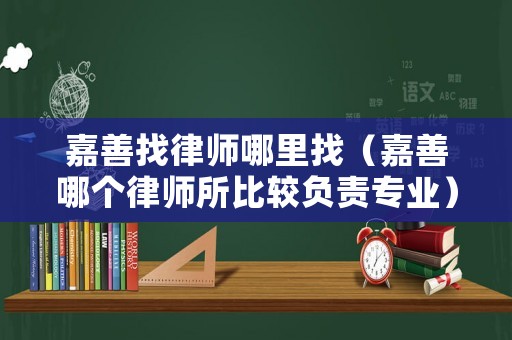 嘉善找律師哪里找（嘉善哪個律師所比較負(fù)責(zé)專業(yè)）