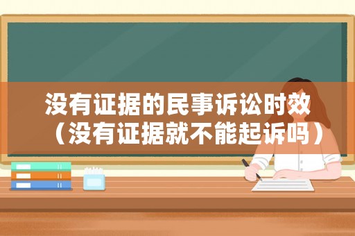 沒有證據(jù)的民事訴訟時效（沒有證據(jù)就不能起訴嗎）