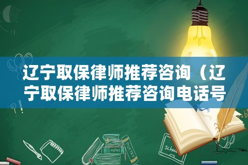遼寧取保律師推薦咨詢（遼寧取保律師推薦咨詢電話號碼）
