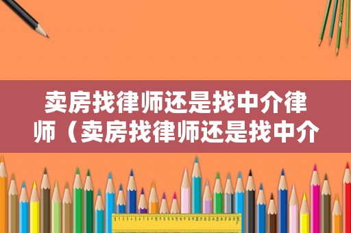 賣房找律師還是找中介律師（賣房找律師還是找中介律師合適）