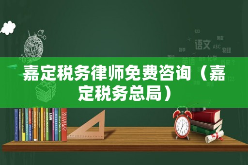 嘉定稅務律師免費咨詢（嘉定稅務總局）