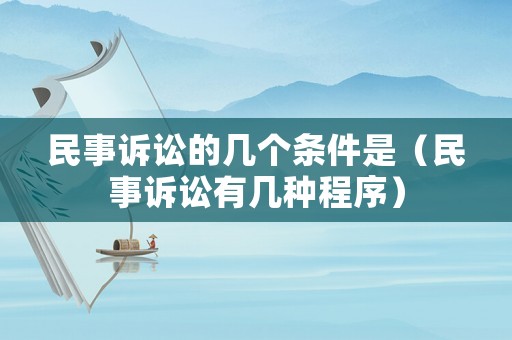 民事訴訟的幾個條件是（民事訴訟有幾種程序）