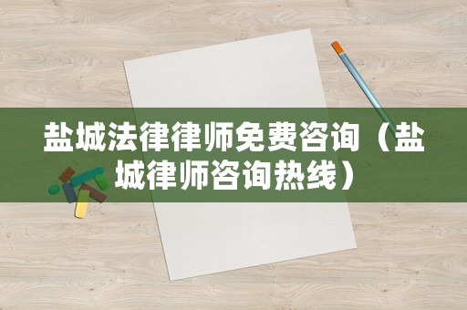 鹽城法律律師免費(fèi)咨詢（鹽城律師咨詢熱線）