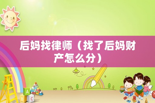 后媽找律師（找了后媽財產怎么分）