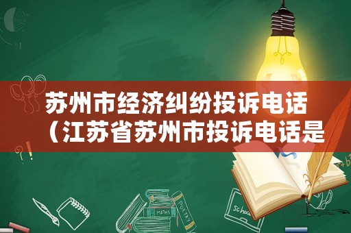 蘇州市經濟糾紛投訴電話（江蘇省蘇州市投訴電話是多少）