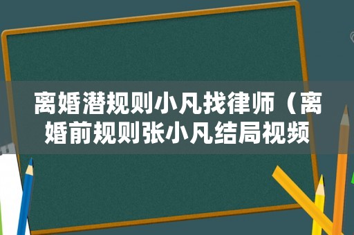 離婚潛規則小凡找律師（離婚前規則張小凡結局視頻）