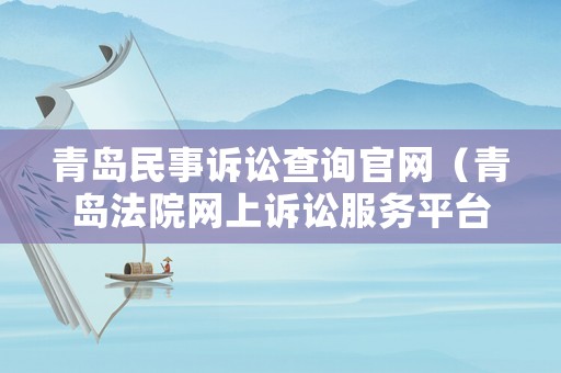青島民事訴訟查詢官網（青島法院網上訴訟服務平臺）