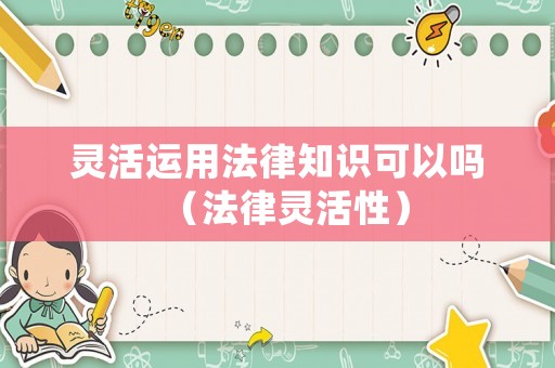 靈活運用法律知識可以嗎（法律靈活性）