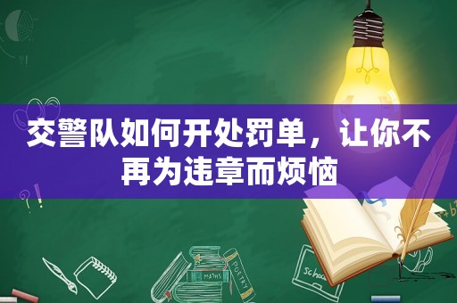 交警隊(duì)如何開(kāi)處罰單，讓你不再為違章而煩惱