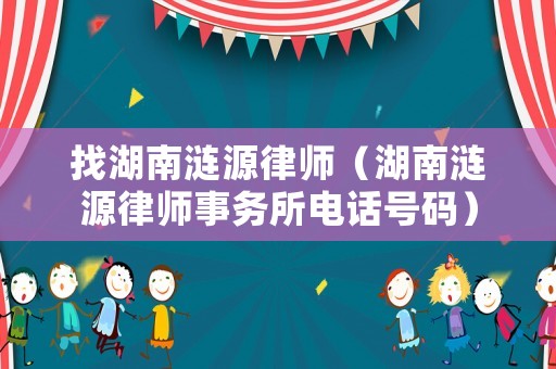 找湖南漣源律師（湖南漣源律師事務所電話號碼）