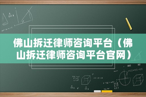 佛山拆遷律師咨詢平臺（佛山拆遷律師咨詢平臺官網）