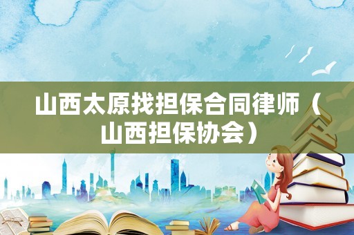 山西太原找擔保合同律師（山西擔保協會）