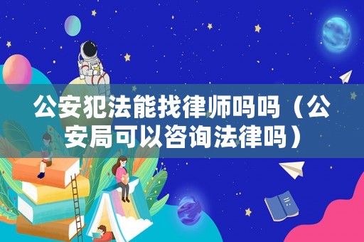 公安犯法能找律師嗎嗎（公安局可以咨詢法律嗎）