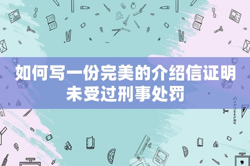 如何寫一份完美的介紹信證明未受過刑事處罰