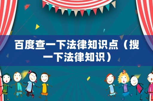 百度查一下法律知識(shí)點(diǎn)（搜一下法律知識(shí)）