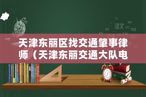天津東麗區(qū)找交通肇事律師（天津東麗交通大隊(duì)電話）
