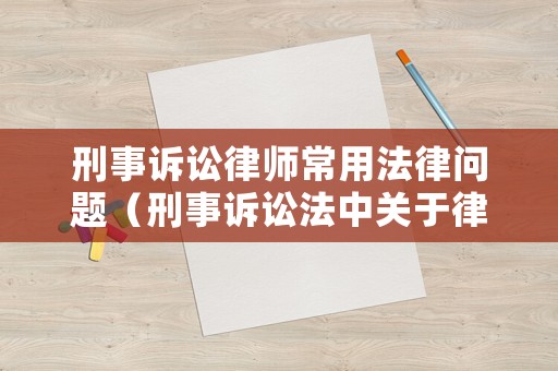 刑事訴訟律師常用法律問題（刑事訴訟法中關(guān)于律師的規(guī)定）