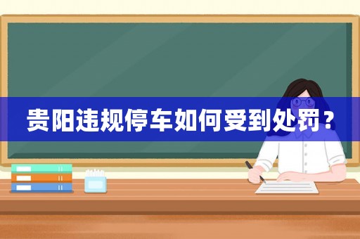 貴陽違規(guī)停車如何受到處罰？