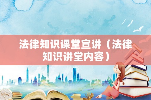法律知識課堂宣講（法律知識講堂內容）