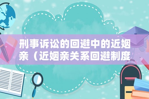 刑事訴訟的回避中的近姻親（近姻親關系回避制度）