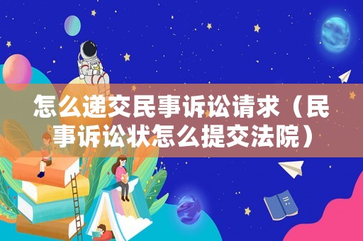怎么遞交民事訴訟請求（民事訴訟狀怎么提交法院）