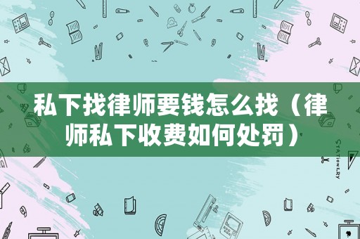 私下找律師要錢怎么找（律師私下收費如何處罰）
