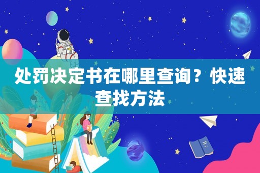 處罰決定書在哪里查詢？快速查找方法