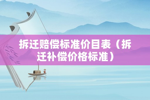 拆遷賠償標準價目表（拆遷補償價格標準）