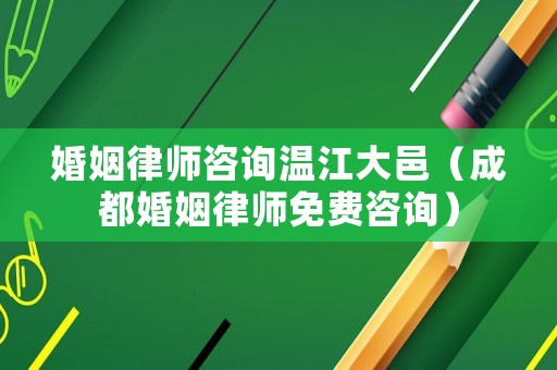 婚姻律師咨詢溫江大邑（成都婚姻律師免費咨詢）