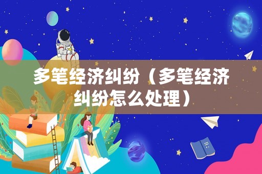 多筆經濟糾紛（多筆經濟糾紛怎么處理）