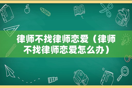 律師不找律師戀愛（律師不找律師戀愛怎么辦）