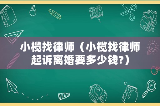 小欖找律師（小欖找律師起訴離婚要多少錢(qián)?）