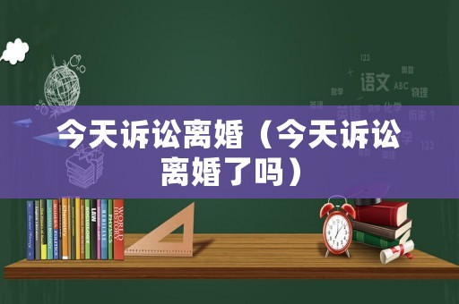 今天訴訟離婚（今天訴訟離婚了嗎）