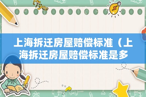 上海拆遷房屋賠償標(biāo)準(zhǔn)（上海拆遷房屋賠償標(biāo)準(zhǔn)是多少）