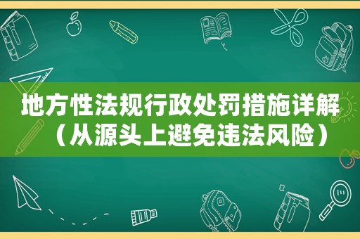 地方性法規(guī)行政處罰措施詳解（從源頭上避免違法風(fēng)險(xiǎn)）