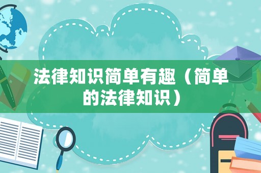 法律知識(shí)簡(jiǎn)單有趣（簡(jiǎn)單的法律知識(shí)）