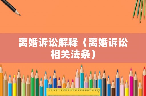 離婚訴訟解釋（離婚訴訟相關法條）