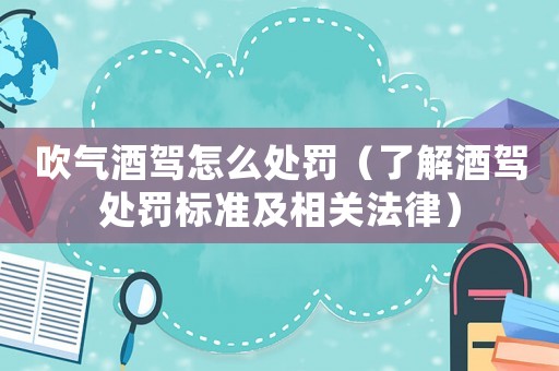 吹氣酒駕怎么處罰（了解酒駕處罰標(biāo)準(zhǔn)及相關(guān)法律）