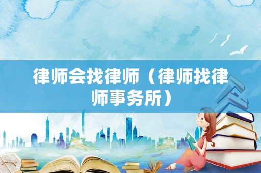 律師會找律師（律師找律師事務(wù)所）