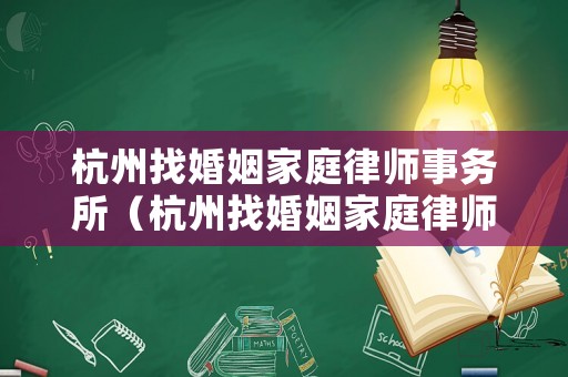 杭州找婚姻家庭律師事務(wù)所（杭州找婚姻家庭律師事務(wù)所哪家好）