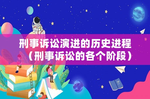 刑事訴訟演進的歷史進程（刑事訴訟的各個階段）