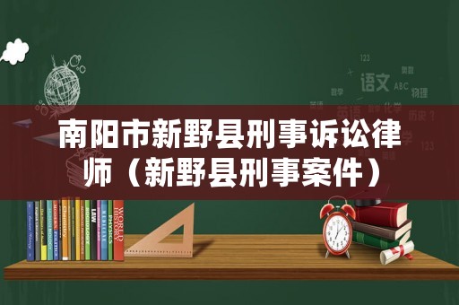 南陽市新野縣刑事訴訟律師（新野縣刑事案件）