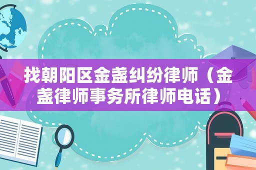 找朝陽區金盞糾紛律師（金盞律師事務所律師電話）
