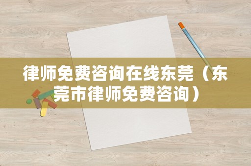 律師免費咨詢在線東莞（東莞市律師免費咨詢）