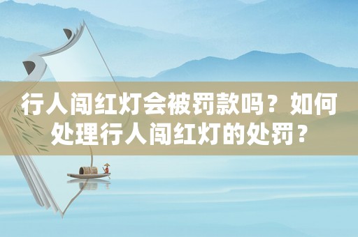 行人闖紅燈會被罰款嗎？如何處理行人闖紅燈的處罰？