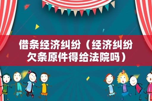 借條經濟糾紛（經濟糾紛欠條原件得給法院嗎）