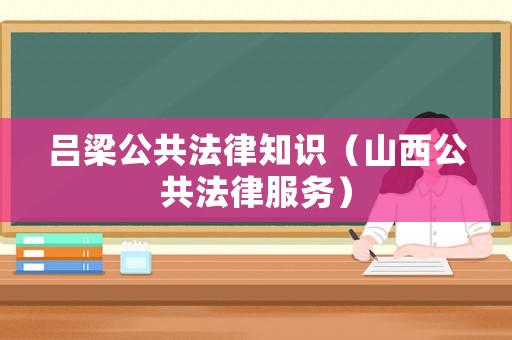 呂梁公共法律知識(shí)（山西公共法律服務(wù)）