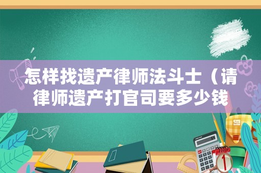 怎樣找遺產律師法斗士（請律師遺產打官司要多少錢）