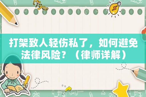打架致人輕傷私了，如何避免法律風(fēng)險(xiǎn)？（律師詳解）